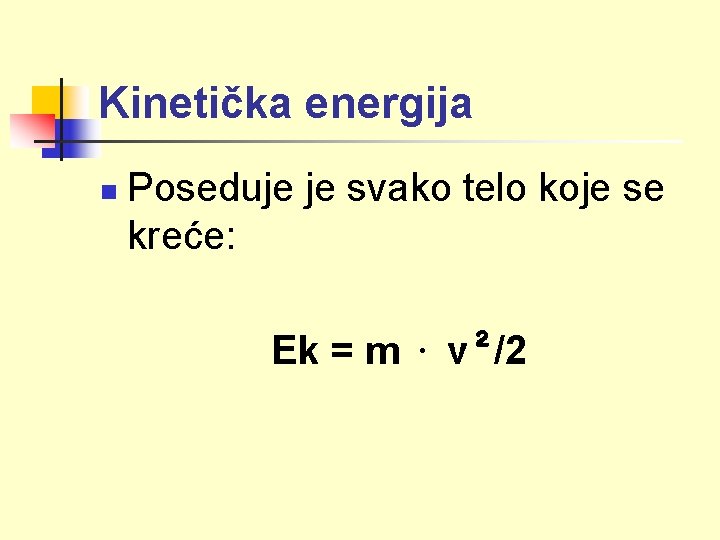 Kinetička energija n Poseduje je svako telo koje se kreće: Ek = m ·