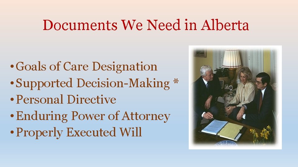 Documents We Need in Alberta • Goals of Care Designation • Supported Decision-Making *