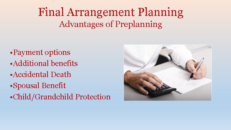 Final Arrangement Planning Advantages of Preplanning • Payment options • Additional benefits • Accidental