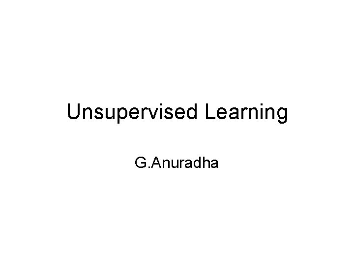 Unsupervised Learning G. Anuradha 