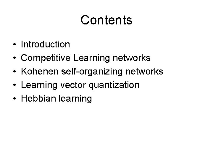 Contents • • • Introduction Competitive Learning networks Kohenen self-organizing networks Learning vector quantization