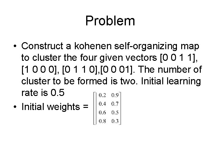 Problem • Construct a kohenen self-organizing map to cluster the four given vectors [0