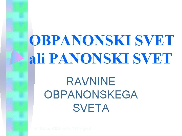 OBPANONSKI SVET ali PANONSKI SVET RAVNINE OBPANONSKEGA SVETA M. Pavlin, OŠ Stopiče, Pš Podgrad