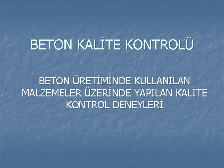 BETON KALİTE KONTROLÜ BETON ÜRETİMİNDE KULLANILAN MALZEMELER ÜZERİNDE YAPILAN KALİTE KONTROL DENEYLERİ 