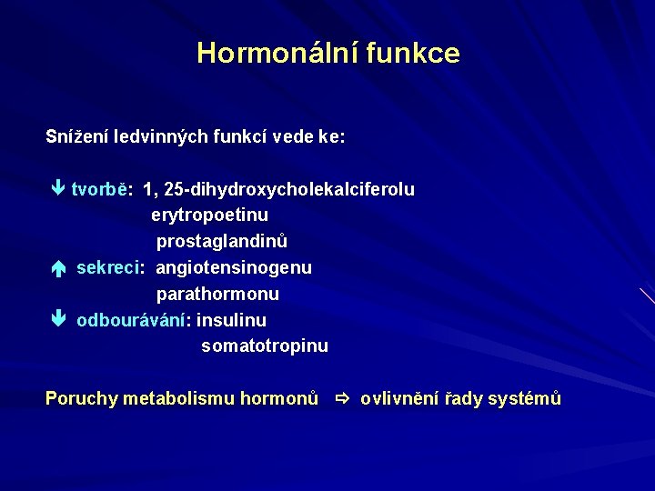 Hormonální funkce Snížení ledvinných funkcí vede ke: tvorbě: 1, 25 -dihydroxycholekalciferolu erytropoetinu prostaglandinů sekreci: