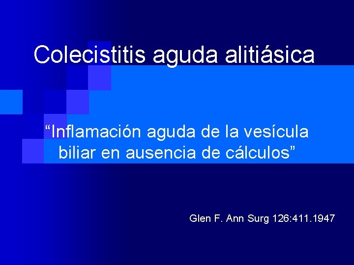 Colecistitis aguda alitiásica “Inflamación aguda de la vesícula biliar en ausencia de cálculos” Glen