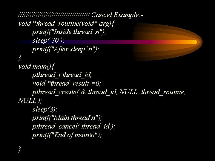 ////////////////// Cancel Example: void *thread_routine(void* arg){ printf("Inside thread n"); sleep( 30 ); printf("After sleep