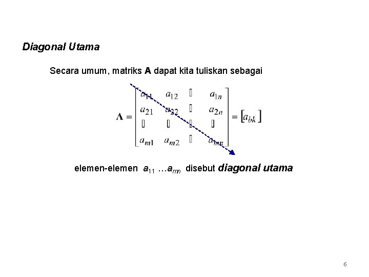 Diagonal Utama Secara umum, matriks A dapat kita tuliskan sebagai elemen-elemen a 11 …amn Diagonal Utama Secara umum, matriks A dapat kita tuliskan sebagai elemen-elemen a 11 …amn