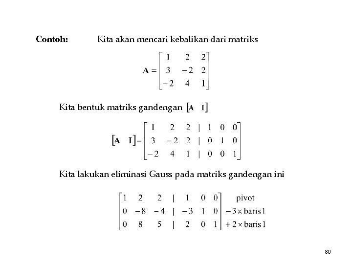 Contoh: Kita akan mencari kebalikan dari matriks Kita bentuk matriks gandengan Kita lakukan eliminasi Contoh: Kita akan mencari kebalikan dari matriks Kita bentuk matriks gandengan Kita lakukan eliminasi