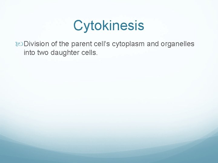 Cytokinesis Division of the parent cell’s cytoplasm and organelles into two daughter cells. Cytokinesis Division of the parent cell’s cytoplasm and organelles into two daughter cells.