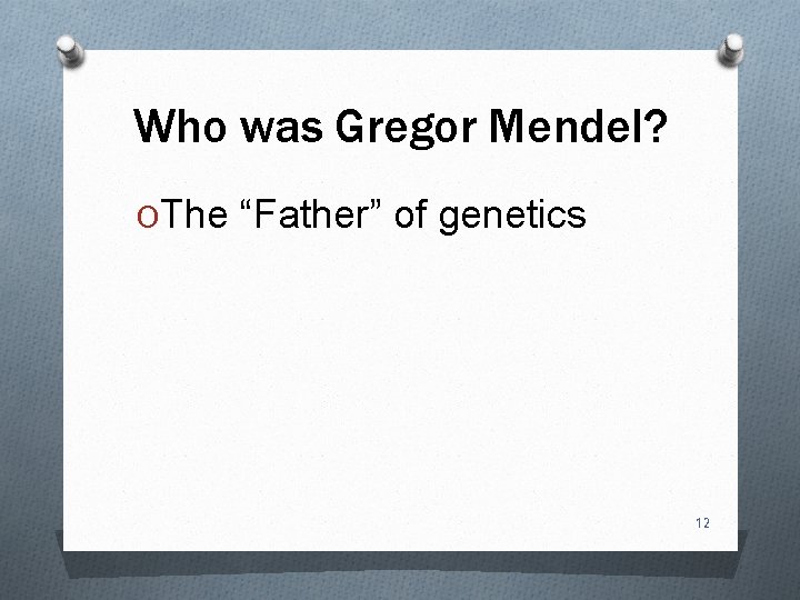 Who was Gregor Mendel? OThe “Father” of genetics 12 
