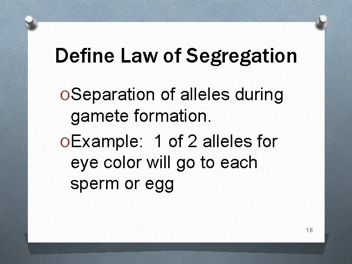 Define Law of Segregation OSeparation of alleles during gamete formation. OExample: 1 of 2