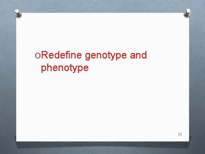ORedefine genotype and phenotype 22 