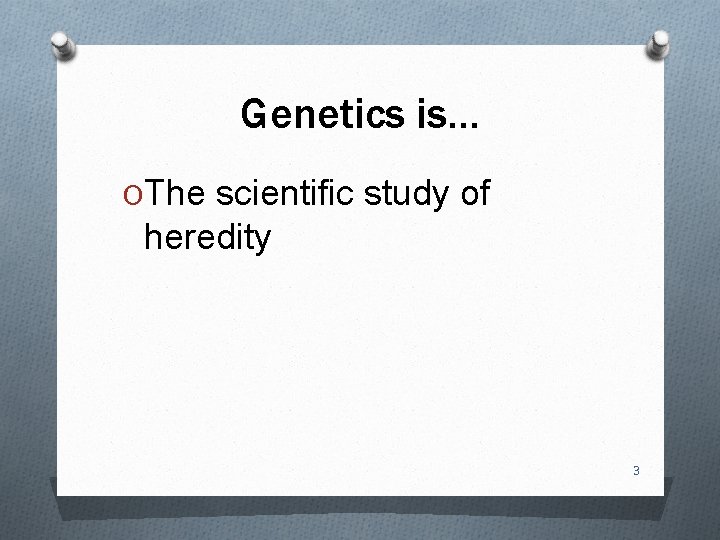 Genetics is… OThe scientific study of heredity 3 