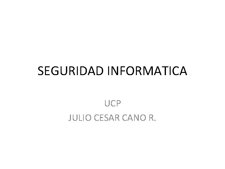 SEGURIDAD INFORMATICA UCP JULIO CESAR CANO R. SEGURIDAD INFORMATICA UCP JULIO CESAR CANO R.
