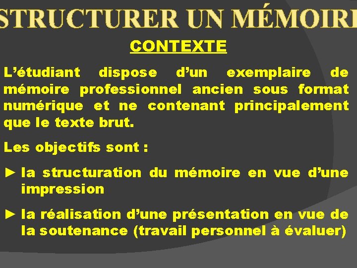 STRUCTURER UN MÉMOIRE CONTEXTE L’étudiant dispose d’un exemplaire de mémoire professionnel ancien sous format