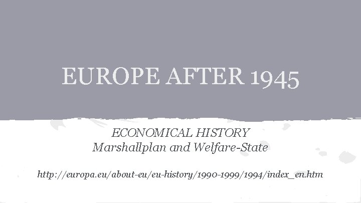 EUROPE AFTER 1945 ECONOMICAL HISTORY Marshallplan and Welfare-State http: //europa. eu/about-eu/eu-history/1990 -1999/1994/index_en. htm 