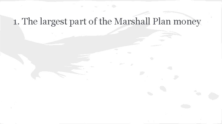 1. The largest part of the Marshall Plan money 