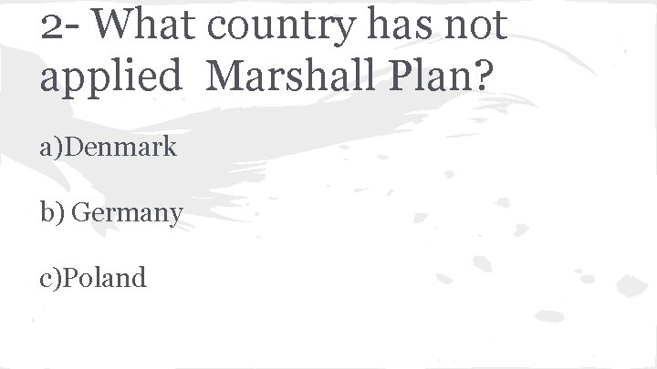 2 - What country has not applied Marshall Plan? a)Denmark b) Germany c)Poland 