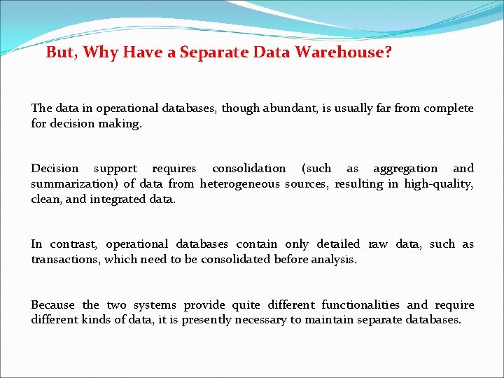 But, Why Have a Separate Data Warehouse? The data in operational databases, though abundant,