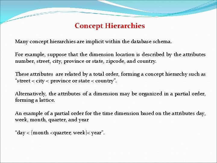 Concept Hierarchies Many concept hierarchies are implicit within the database schema. For example, suppose
