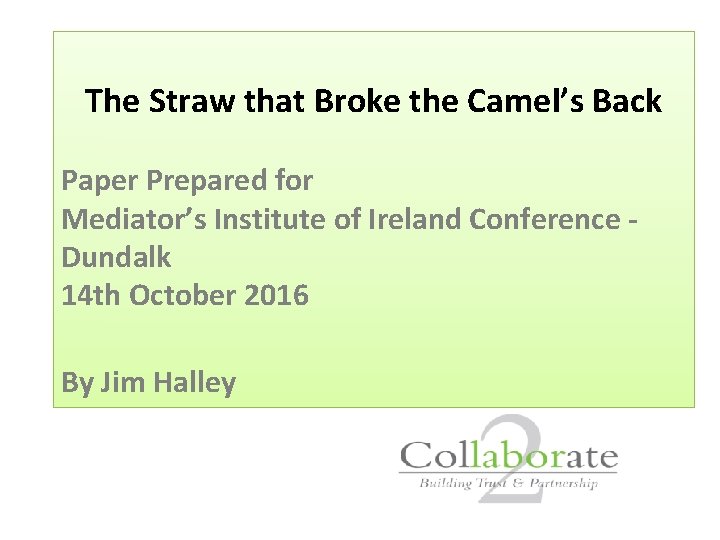 The Straw that Broke the Camel’s Back Paper Prepared for Mediator’s Institute of Ireland