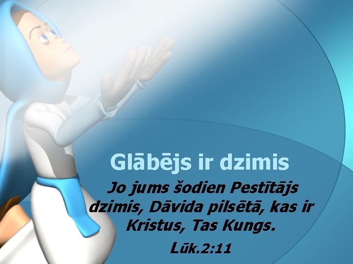 Glābējs ir dzimis Jo jums šodien Pestītājs dzimis, Dāvida pilsētā, kas ir Kristus, Tas