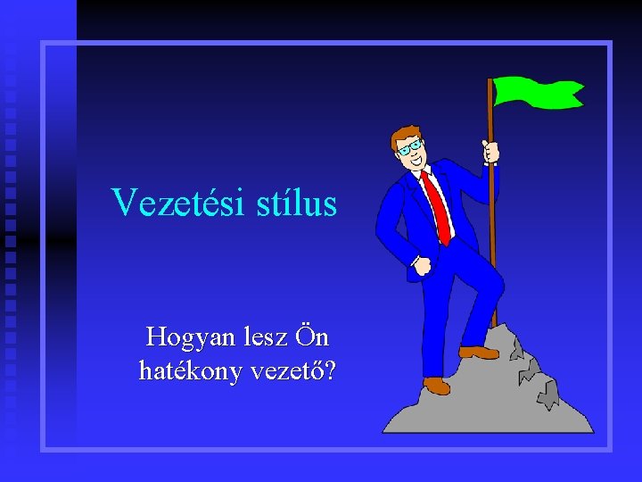 Vezetési stílus Hogyan lesz Ön hatékony vezető? 