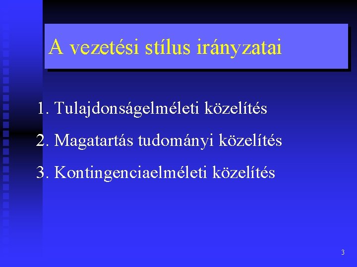 A vezetési stílus irányzatai 1. Tulajdonságelméleti közelítés 2. Magatartás tudományi közelítés 3. Kontingenciaelméleti közelítés