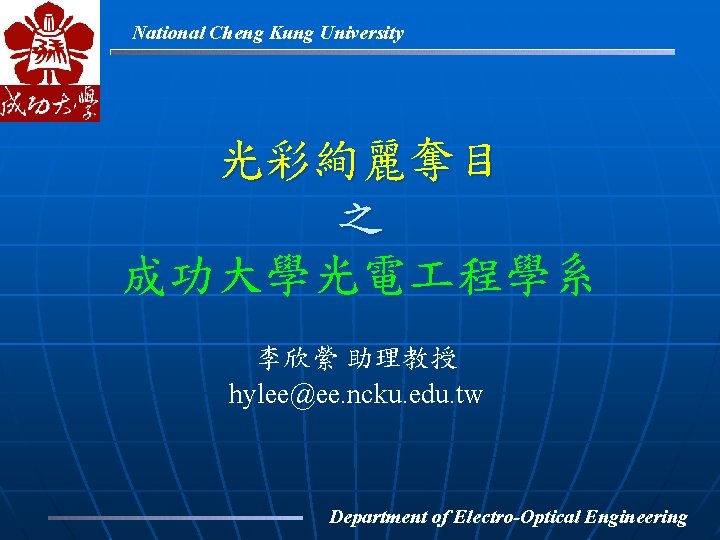 National Cheng Kung University 光彩絢麗奪目 之 成功大學光電 程學系 李欣縈 助理教授 hylee@ee. ncku. edu. tw