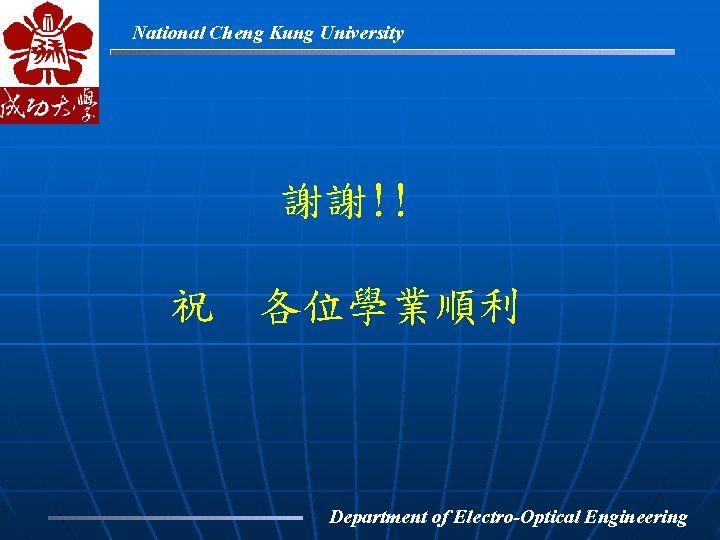 National Cheng Kung University 謝謝!! 祝 各位學業順利 Department of Electro-Optical Engineering 