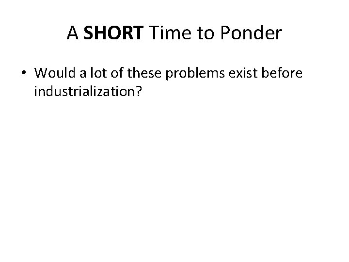 A SHORT Time to Ponder • Would a lot of these problems exist before
