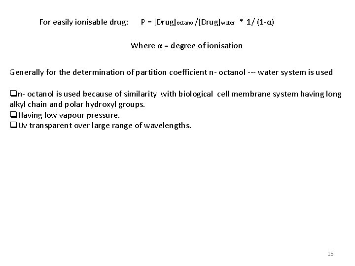 For easily ionisable drug: P = [Drug]octanol/[Drug]water * 1/ (1 -α) Where α =