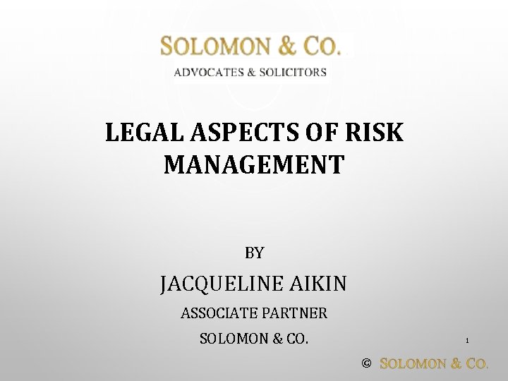 LEGAL ASPECTS OF RISK MANAGEMENT BY JACQUELINE AIKIN ASSOCIATE PARTNER SOLOMON & CO. 1