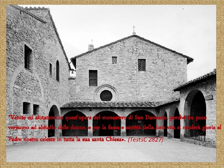 “Venite ed aiutatemi in quest’opera del monastero di San Damiano, perché tra poco verranno