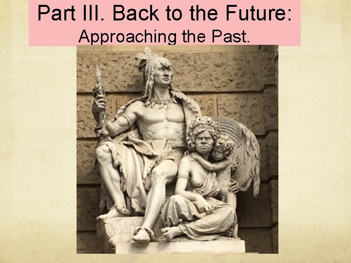 Part III. Back to the Future: Approaching the Past. 