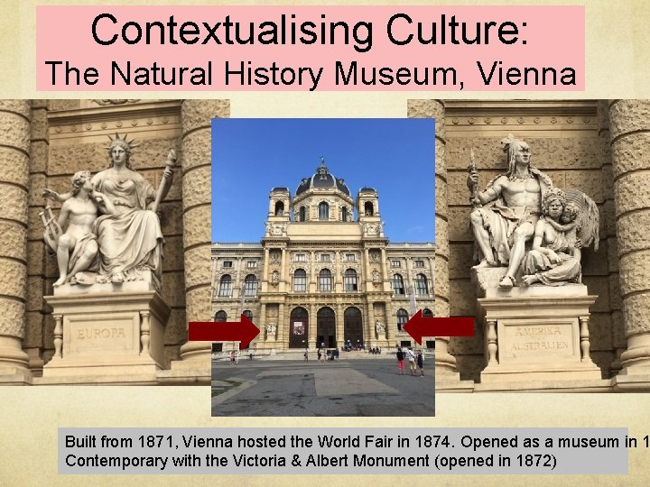 Contextualising Culture: The Natural History Museum, Vienna Built from 1871, Vienna hosted the World