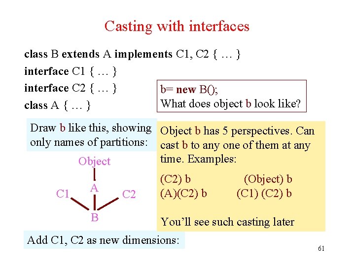 Casting with interfaces class B extends A implements C 1, C 2 { … Casting with interfaces class B extends A implements C 1, C 2 { …
