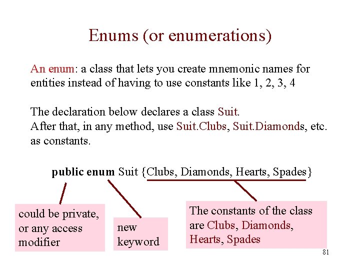 Enums (or enumerations) An enum: a class that lets you create mnemonic names for Enums (or enumerations) An enum: a class that lets you create mnemonic names for