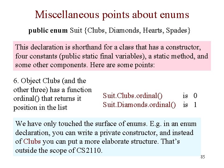 Miscellaneous points about enums public enum Suit {Clubs, Diamonds, Hearts, Spades} This declaration is