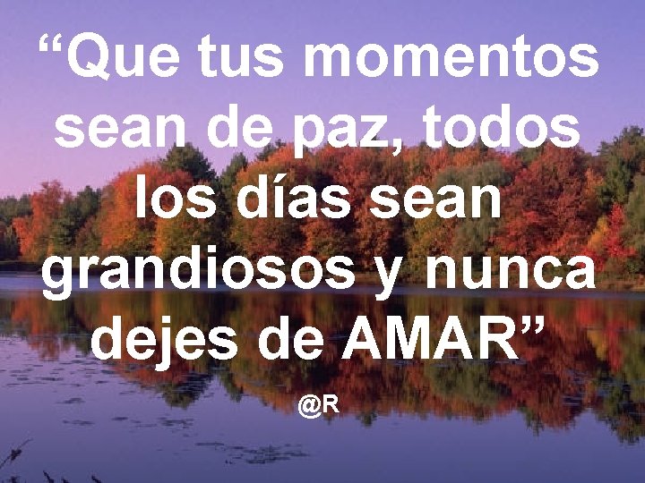 “Que tus momentos sean de paz, todos los días sean grandiosos y nunca dejes