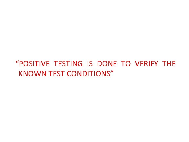 “POSITIVE TESTING IS DONE TO VERIFY THE KNOWN TEST CONDITIONS” 
