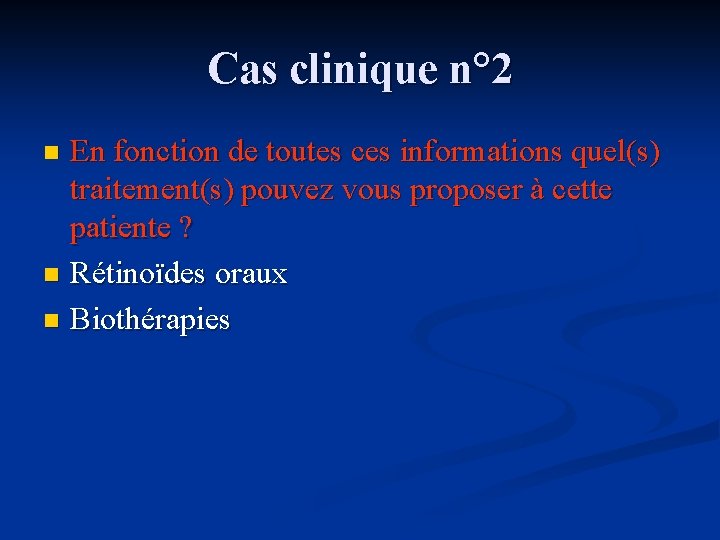 Cas clinique n° 2 En fonction de toutes ces informations quel(s) traitement(s) pouvez vous