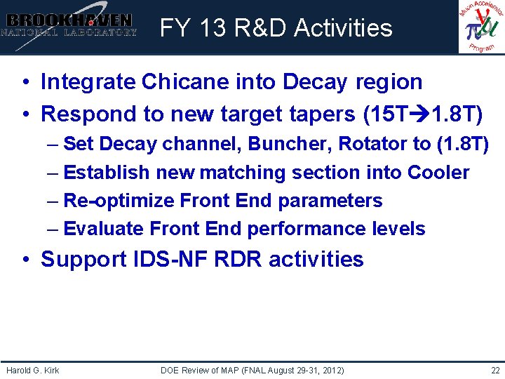 Institutional Logo Here FY 13 R&D Activities • Integrate Chicane into Decay region •
