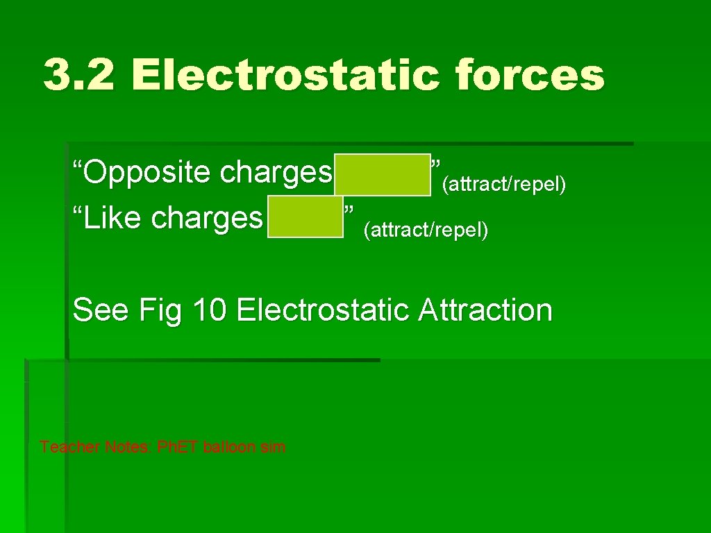 3. 2 Electrostatic forces “Opposite charges attract”(attract/repel) “Like charges repel” (attract/repel) See Fig 10