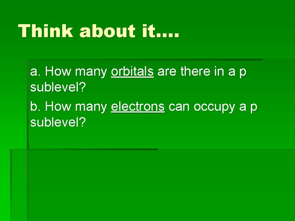 Think about it…. a. How many orbitals are there in a p sublevel? b.