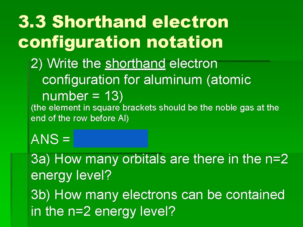3. 3 Shorthand electron configuration notation 2) Write the shorthand electron configuration for aluminum
