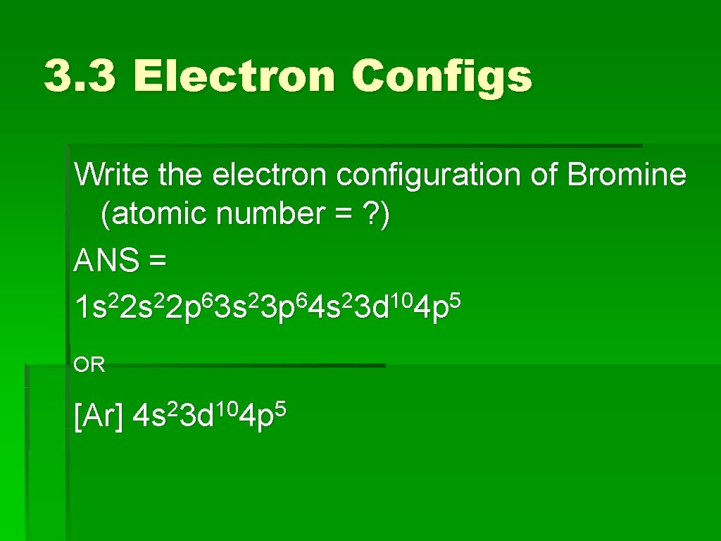 3. 3 Electron Configs Write the electron configuration of Bromine (atomic number = ?