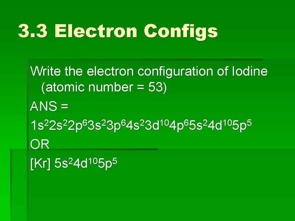 3. 3 Electron Configs Write the electron configuration of Iodine (atomic number = 53)