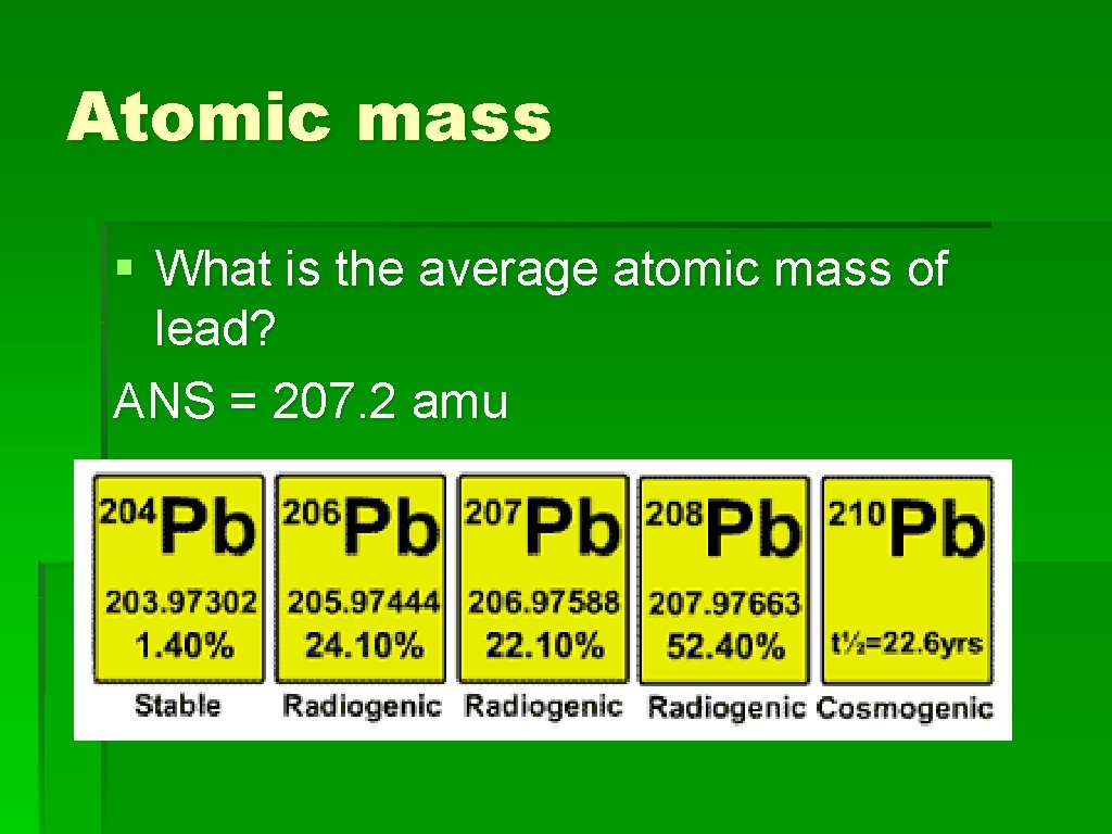 Atomic mass § What is the average atomic mass of lead? ANS = 207.